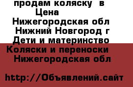 продам коляску 2в1 › Цена ­ 8 500 - Нижегородская обл., Нижний Новгород г. Дети и материнство » Коляски и переноски   . Нижегородская обл.